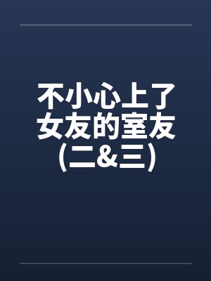不小心上了女友的室友(二&三)封面