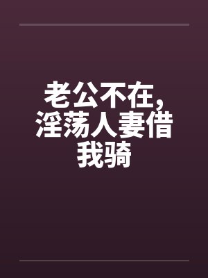 老公不在,淫荡人妻借我骑by佚名封面