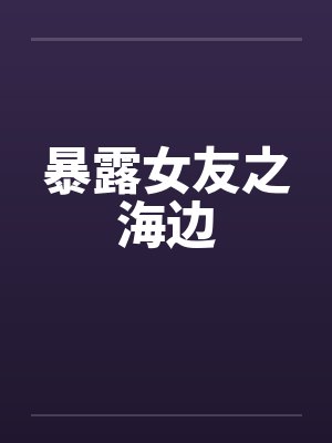 暴露女友之海边by佚名封面