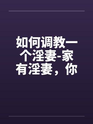如何调教一个淫妻-家有淫妻，你真幸福by佚名封面