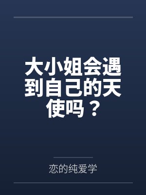 大小姐会遇到自己的天使吗？笔趣阁无弹窗封面