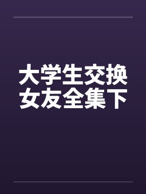 大学生交换女友全集下笔趣阁无弹窗封面