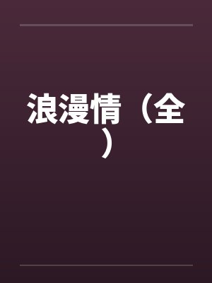 浪漫情（全）by佚名笔趣阁无弹窗封面