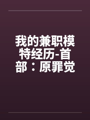 我的兼职模特经历-首部：原罪觉醒 （中）by佚名封面