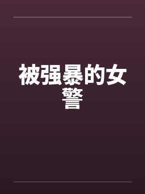 被强暴的女警笔趣阁无弹窗封面