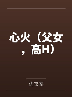 心火（父女，高H）by优衣库笔趣阁无弹窗封面