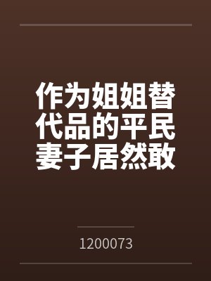 作为姐姐替代品的平民妻子居然敢想反抗？by1200073封面