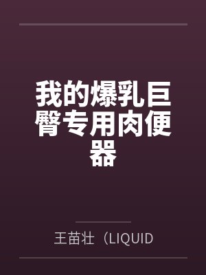 我的爆乳巨臀专用肉便器by王苗壮（LIQUID82）笔趣阁无弹窗封面