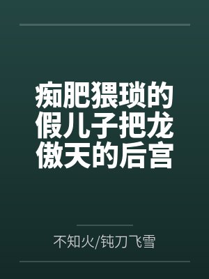 痴肥猥琐的假儿子把龙傲天的后宫全家桶全部肏翻成性奴by不知火/钝刀飞雪封面