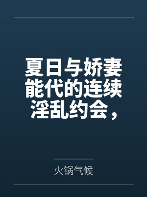 夏日与娇妻能代的连续淫乱约会,从祭典的黑丝足交射鞋,到海边更衣室的死库水后庭内射,最终将害羞的她彻底封面