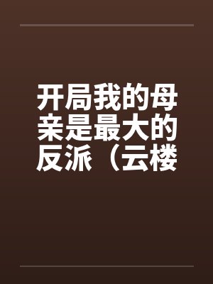 开局我的母亲是最大的反派（云楼记）by云楼王涯封面