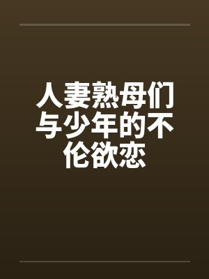 人妻熟母们与少年的不伦欲恋by张振封面