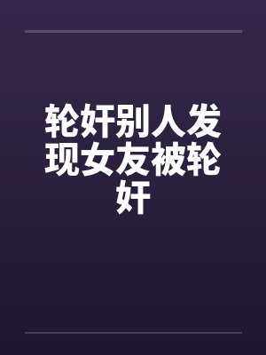 轮奸别人发现女友被轮奸封面
