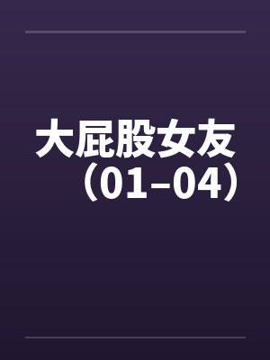 大屁股女友（01–04）by佚名笔趣阁无弹窗封面