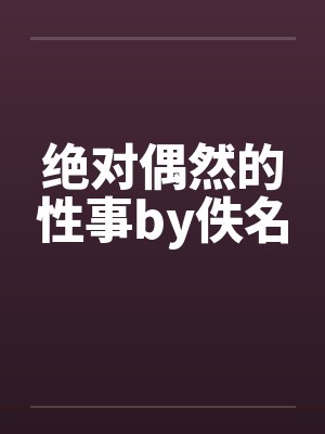 绝对偶然的性事by佚名