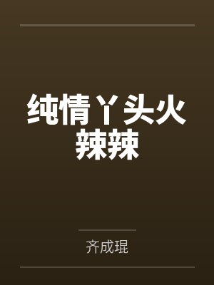 纯情丫头火辣辣by齐成琨笔趣阁无弹窗封面