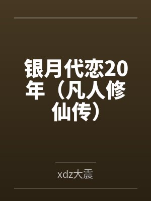 银月代恋20年(凡人修仙传)byxdz大震笔趣阁无弹窗封面