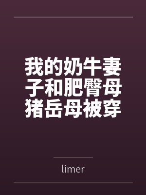 我的奶牛妻子和肥臀母猪岳母被穿越来的臭小子干爆了封面
