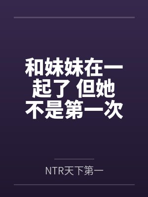 和妹妹在一起了 但她不是第一次了封面