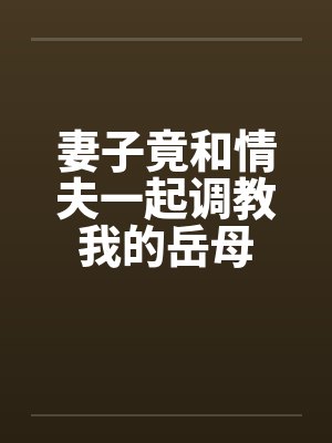 妻子竟和情夫一起调教我的岳母封面