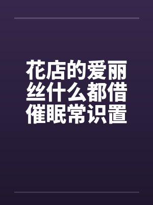 花店的爱丽丝什么都借催眠常识置换翻译：后悔的神官by佚名笔趣阁无弹窗封面