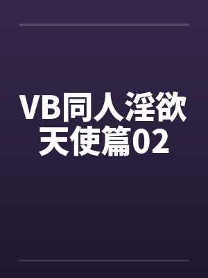 VB同人淫欲天使篇02笔趣阁无弹窗封面