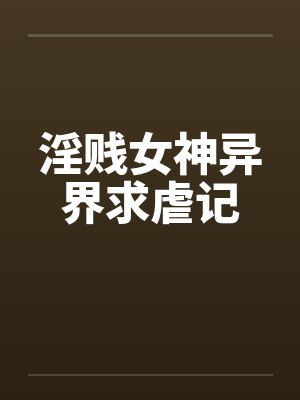 淫贱女神异界求虐记笔趣阁无弹窗封面