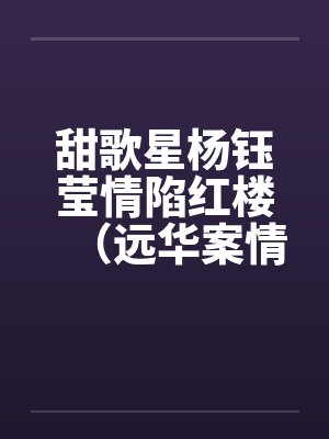 甜歌星杨钰莹情陷红楼（远华案情色畅想录终结篇）by佚名笔趣阁无弹窗封面