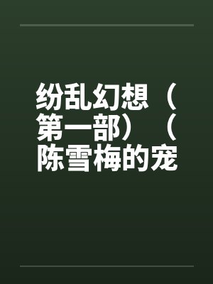 纷乱幻想（第一部）（陈雪梅的宠物生涯）（40）笔趣阁无弹窗封面