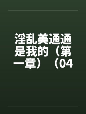 淫乱美通通是我的（第一章）（04）by佚名笔趣阁无弹窗封面