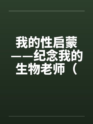 我的性启蒙——纪念我的生物老师（完）by佚名封面