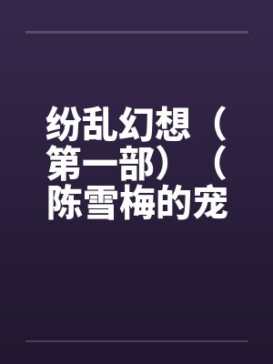 纷乱幻想（第一部）（陈雪梅的宠物生涯）（59）笔趣阁无弹窗封面