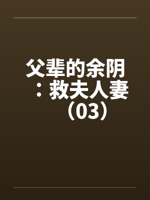 父辈的余阴：救夫人妻（03）by佚名笔趣阁无弹窗封面
