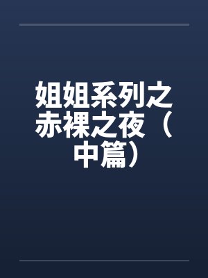 姐姐系列之赤裸之夜（中篇）by佚名笔趣阁无弹窗封面