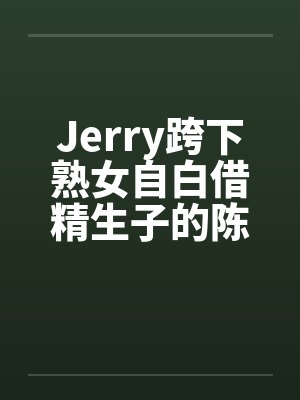 Jerry跨下熟女自白借精生子的陈秀雅封面