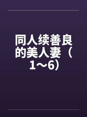 同人续善良的美人妻（1～6）笔趣阁无弹窗封面