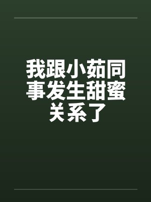 我跟小茹同事发生甜蜜关系了笔趣阁无弹窗封面