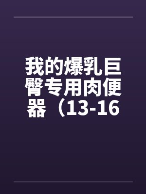 我的爆乳巨臀专用肉便器（13-16）by佚名笔趣阁无弹窗封面