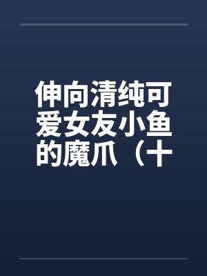 伸向清纯可爱女友小鱼的魔爪（十九）by佚名封面