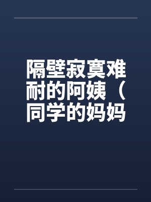 隔壁寂寞难耐的阿姨（同学的妈妈寂寞难耐）笔趣阁无弹窗封面