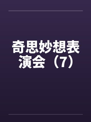 奇思妙想表演会（7）笔趣阁无弹窗封面