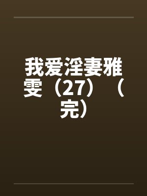 我爱淫妻雅雯（27）（完）by佚名封面