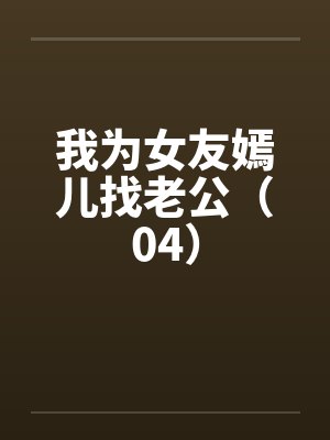 我为女友嫣儿找老公（04）by佚名封面