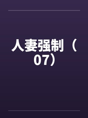 人妻强制（07）笔趣阁无弹窗封面