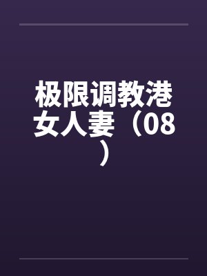 极限调教港女人妻（08）笔趣阁无弹窗封面