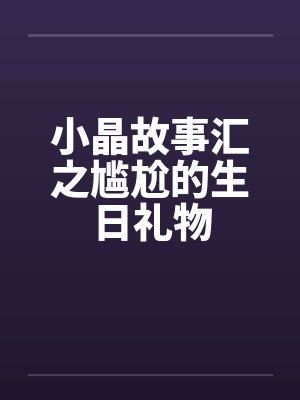 小晶故事汇之尴尬的生日礼物封面
