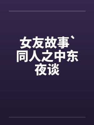 女友故事`同人之中东夜谈by佚名封面