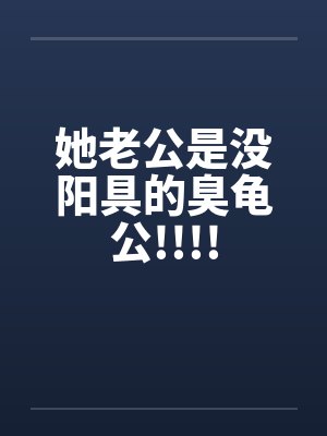 她老公是没阳具的臭龟公!!!!by佚名封面