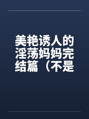 美艳诱人的淫荡妈妈完结篇（不是蓝菲菲）by佚名封面