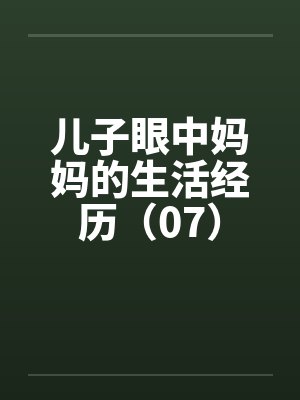儿子眼中妈妈的生活经历（07）笔趣阁无弹窗封面